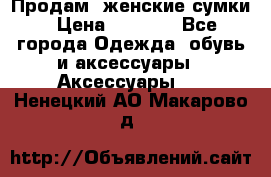 Продам  женские сумки › Цена ­ 1 000 - Все города Одежда, обувь и аксессуары » Аксессуары   . Ненецкий АО,Макарово д.